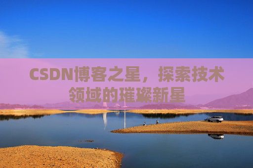 CSDN博客之星，探索技术领域的璀璨新星
